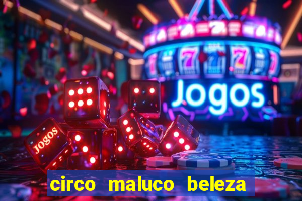 circo maluco beleza recife circo maluco